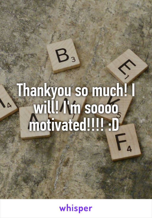 Thankyou so much! I will! I'm soooo motivated!!!! :D 