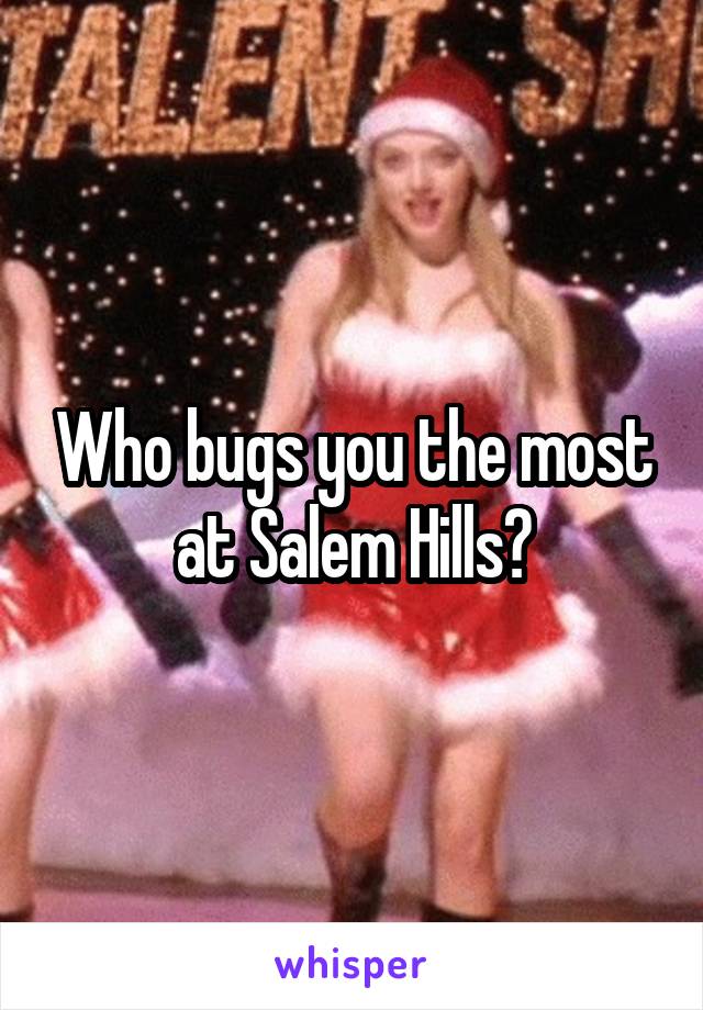 Who bugs you the most at Salem Hills?