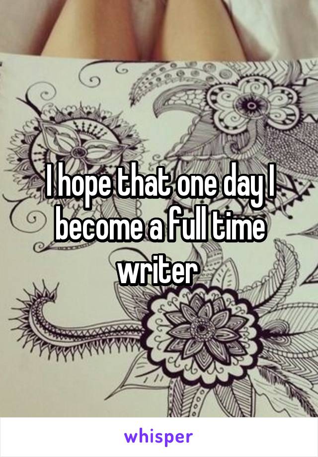 I hope that one day I become a full time writer 