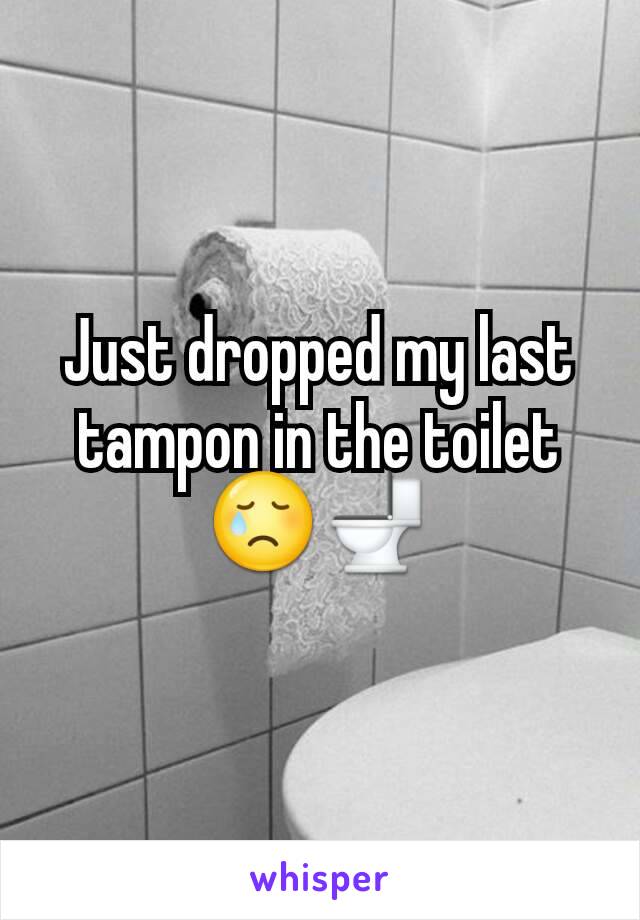 Just dropped my last tampon in the toilet 😢🚽