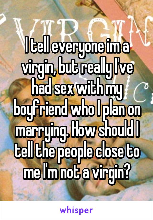 I tell everyone im a virgin, but really I've had sex with my boyfriend who I plan on marrying. How should I tell the people close to me I'm not a virgin?