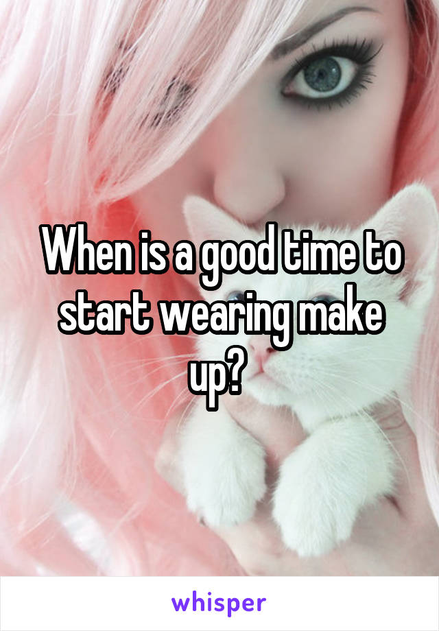 When is a good time to start wearing make up? 