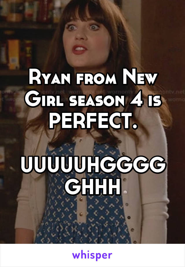 Ryan from New Girl season 4 is PERFECT.

UUUUUHGGGGGHHH