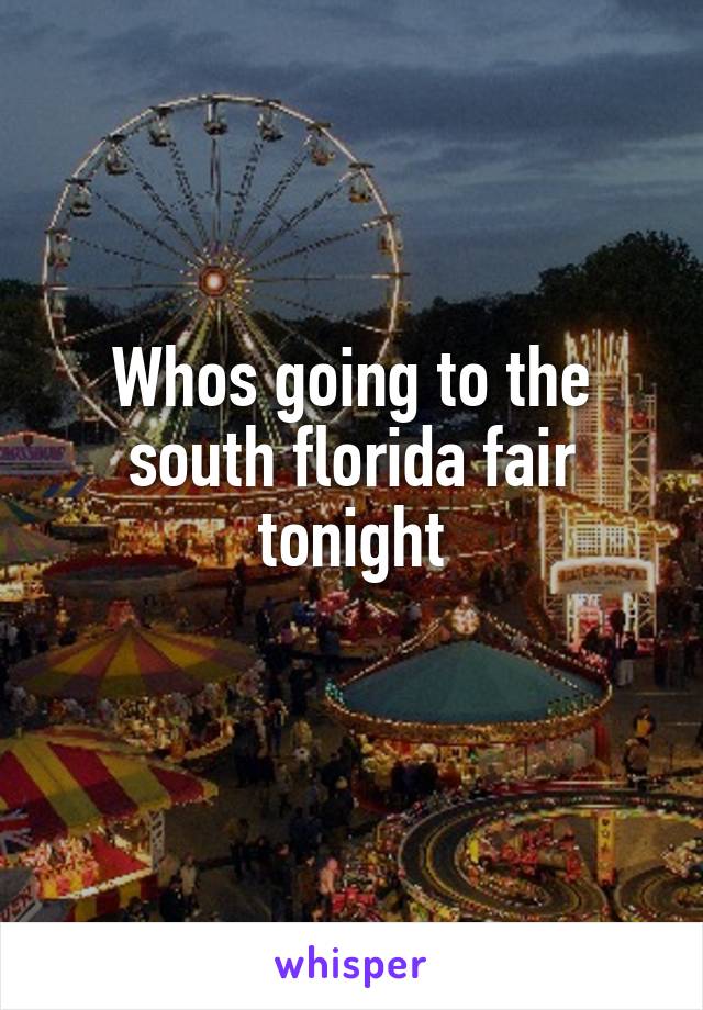 Whos going to the south florida fair tonight
