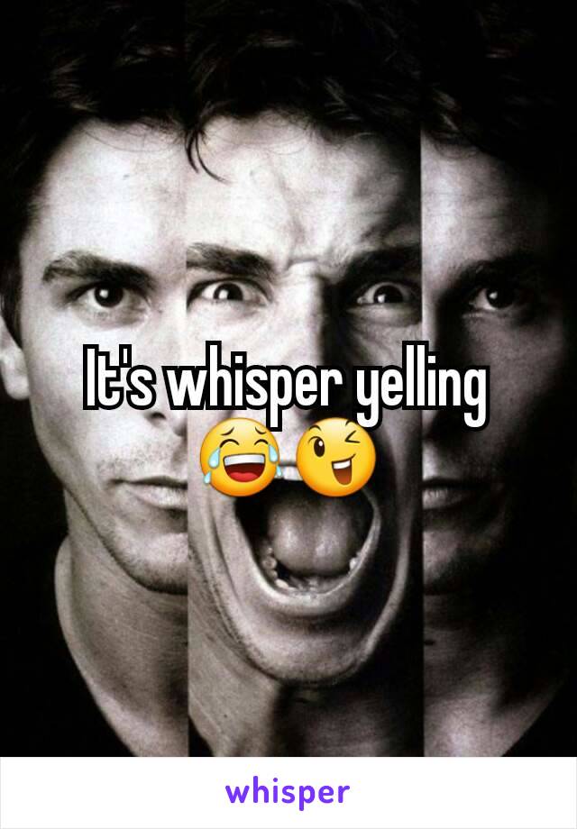 It's whisper yelling 😂😉