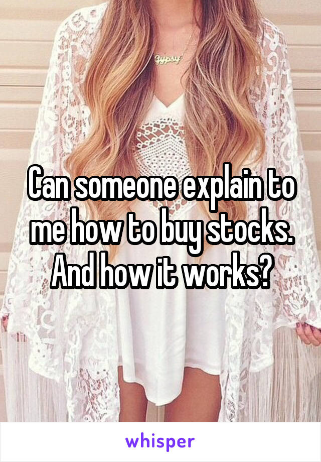 Can someone explain to me how to buy stocks. And how it works?