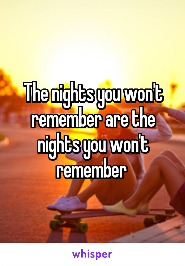 The nights you won't remember are the nights you won't remember 