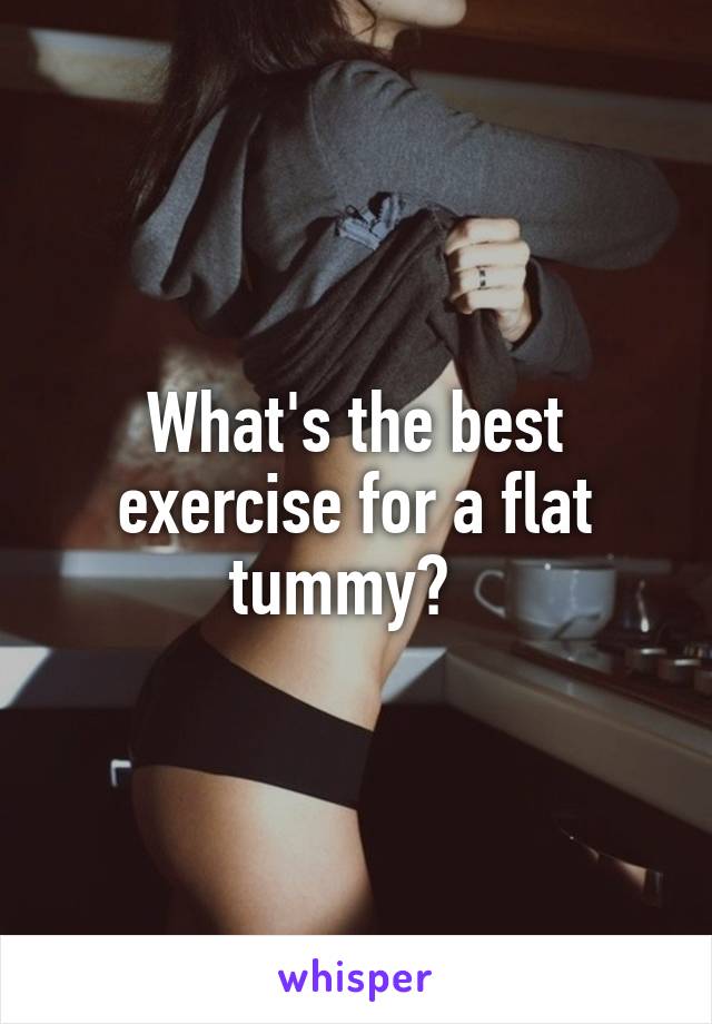 What's the best exercise for a flat tummy?  