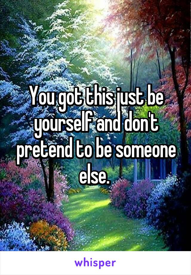 You got this just be yourself and don't pretend to be someone else. 