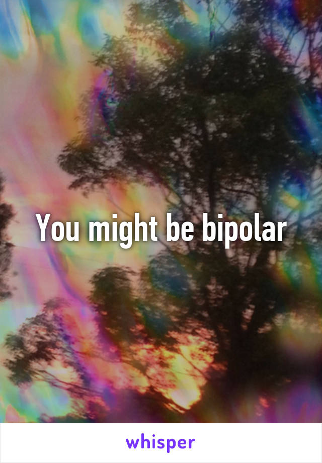 You might be bipolar