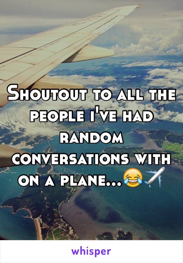 Shoutout to all the people i've had random conversations with on a plane...😂✈️