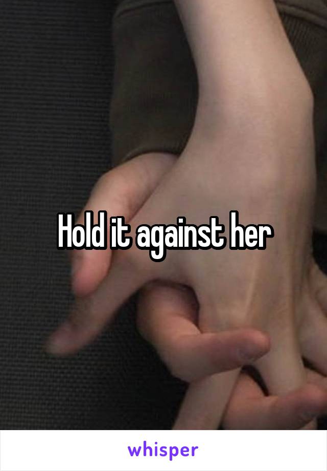 Hold it against her