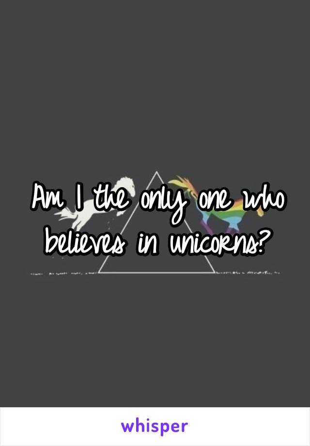 Am I the only one who believes in unicorns?