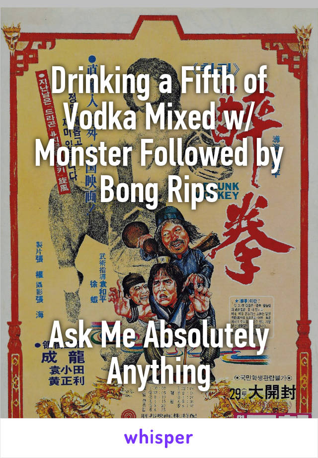 Drinking a Fifth of Vodka Mixed w/ Monster Followed by Bong Rips



Ask Me Absolutely Anything