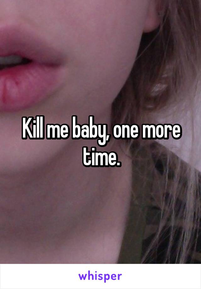 Kill me baby, one more time.