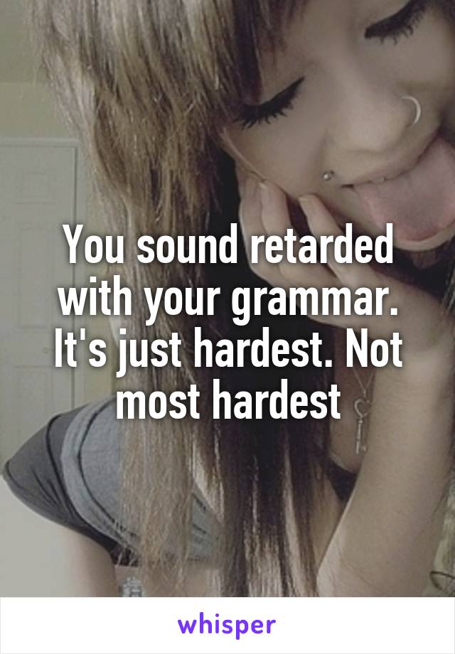 You sound retarded with your grammar. It's just hardest. Not most hardest