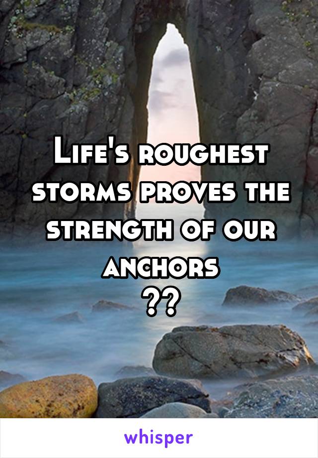 Life's roughest storms proves the strength of our anchors
⚓️