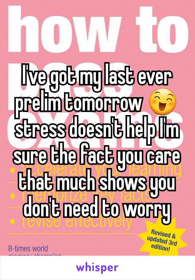 I've got my last ever prelim tomorrow 😄 stress doesn't help I'm sure the fact you care that much shows you don't need to worry