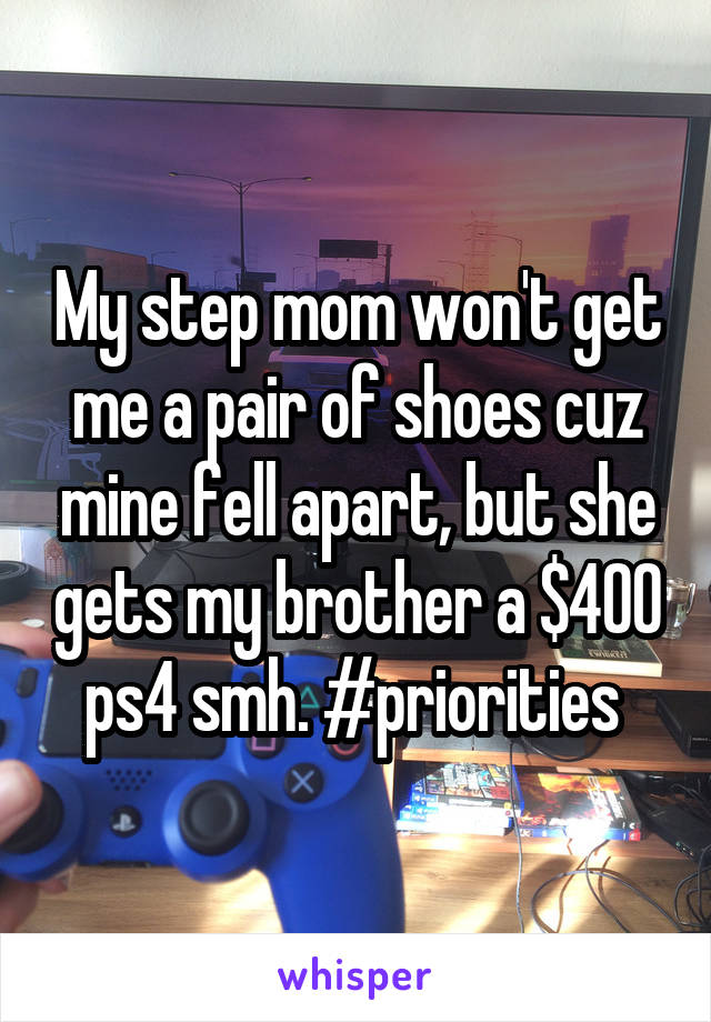 My step mom won't get me a pair of shoes cuz mine fell apart, but she gets my brother a $400 ps4 smh. #priorities 