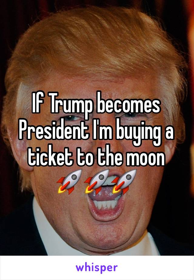 If Trump becomes President I'm buying a ticket to the moon 
🚀🚀🚀