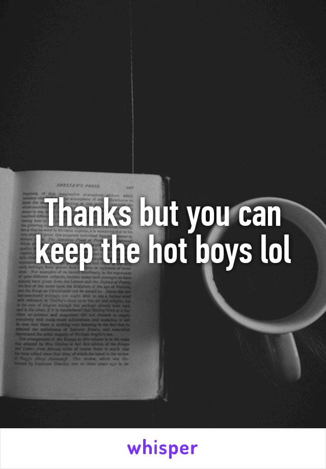 Thanks but you can keep the hot boys lol