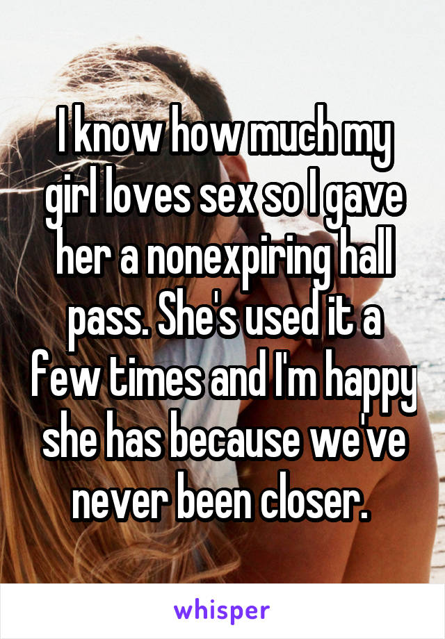 I know how much my girl loves sex so I gave her a nonexpiring hall pass. She's used it a few times and I'm happy she has because we've never been closer. 