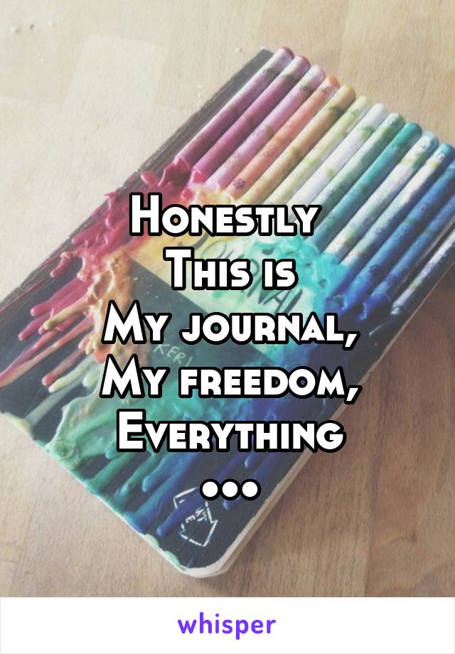 
Honestly 
This is
My journal,
My freedom,
Everything
•••