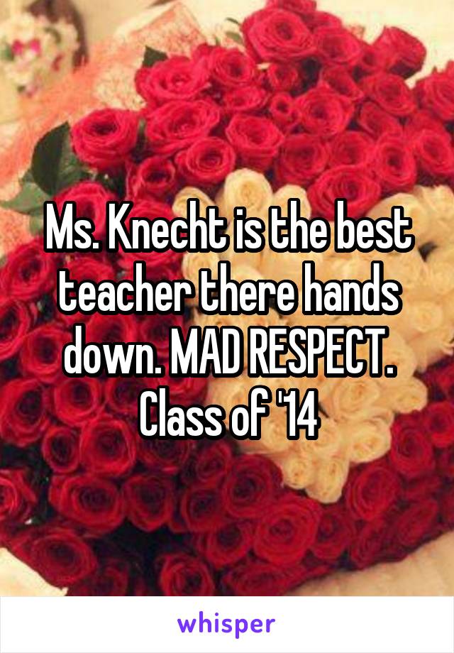 Ms. Knecht is the best teacher there hands down. MAD RESPECT. Class of '14