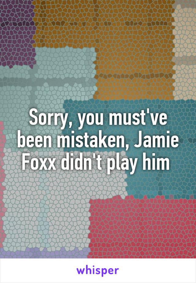 Sorry, you must've been mistaken, Jamie Foxx didn't play him 