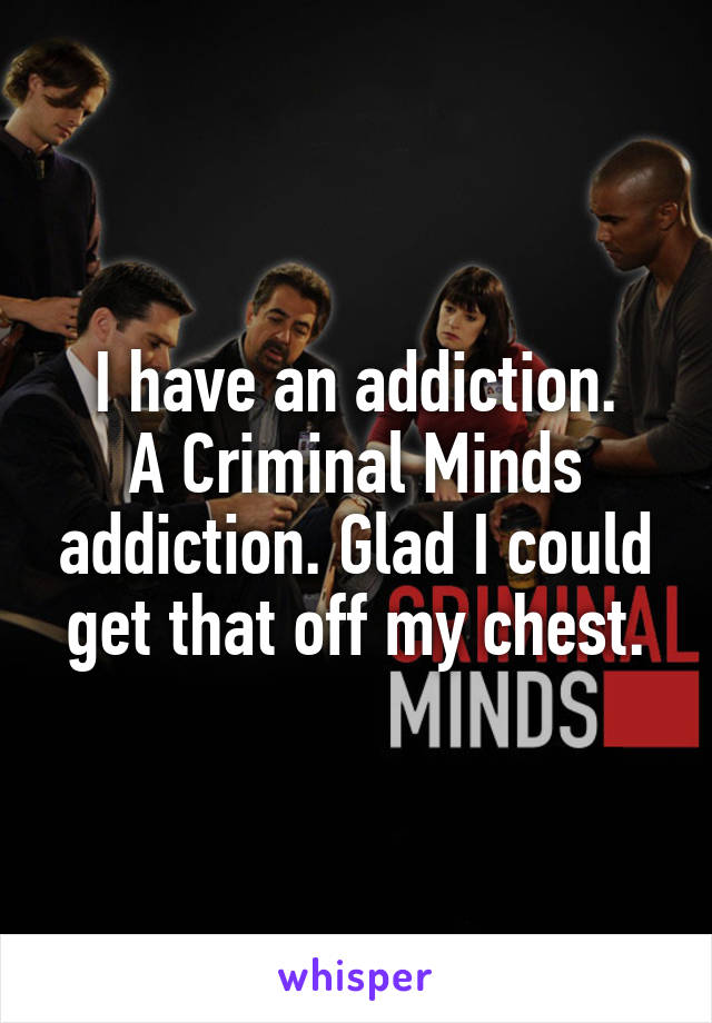 I have an addiction.
A Criminal Minds addiction. Glad I could get that off my chest.