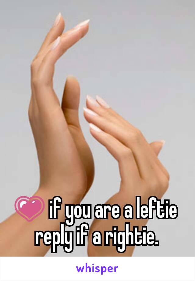 💗 if you are a leftie 
reply if a rightie.