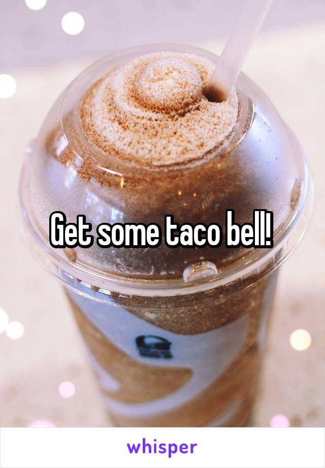 Get some taco bell! 