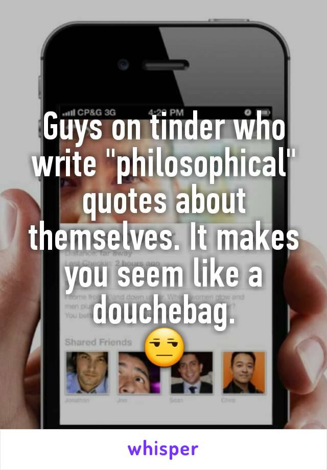 Guys on tinder who write "philosophical" quotes about themselves. It makes you seem like a douchebag.
😒