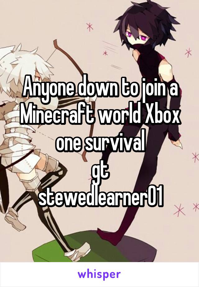 Anyone down to join a Minecraft world Xbox one survival
gt
stewedlearner01