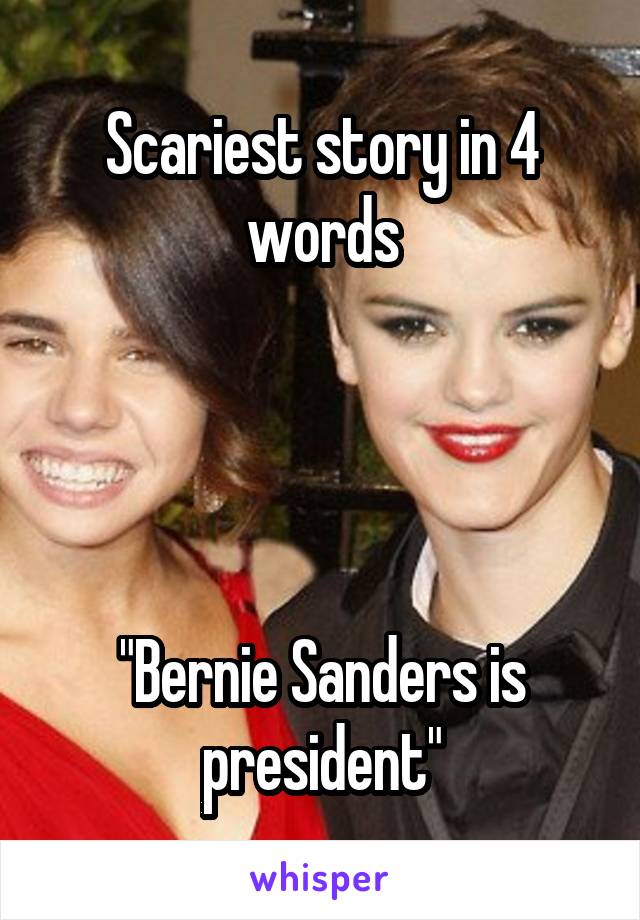 Scariest story in 4 words




"Bernie Sanders is president"