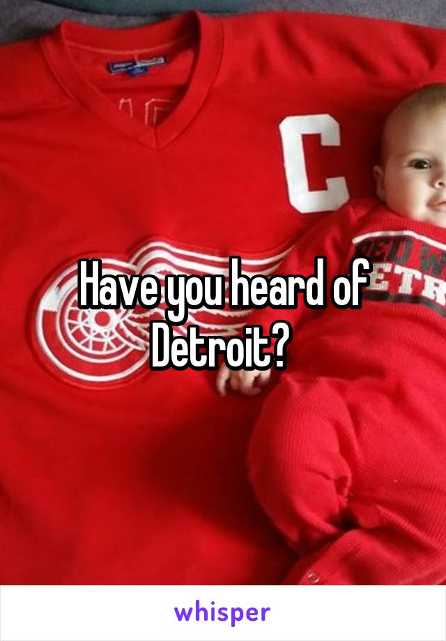 Have you heard of Detroit? 