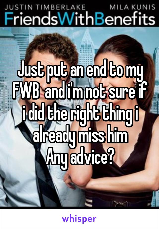 Just put an end to my FWB  and i'm not sure if i did the right thing i already miss him
Any advice?