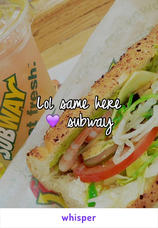 Lol same here 
💜 subway 