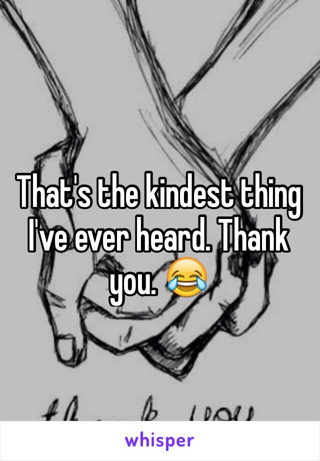 That's the kindest thing I've ever heard. Thank you. 😂