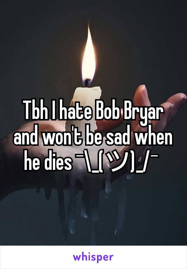 Tbh I hate Bob Bryar and won't be sad when he dies ¯\_(ツ)_/¯ 