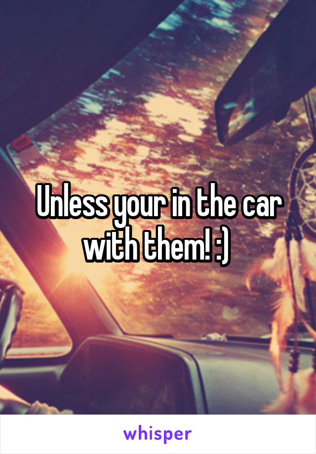 Unless your in the car with them! :) 