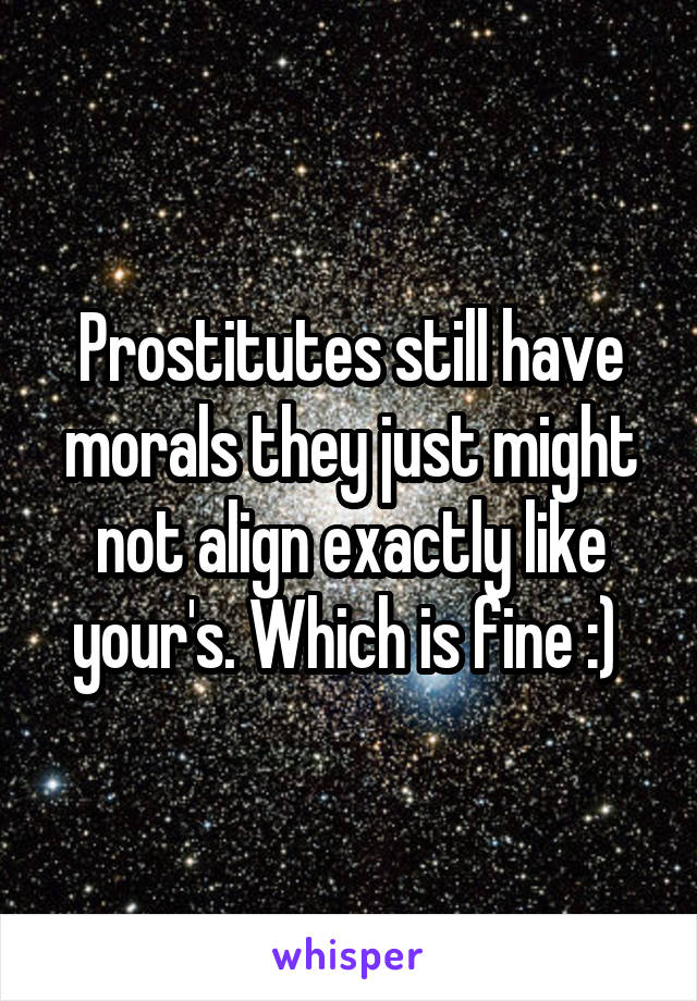 Prostitutes still have morals they just might not align exactly like your's. Which is fine :) 