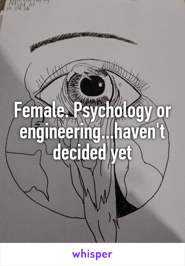 Female. Psychology or engineering...haven't decided yet