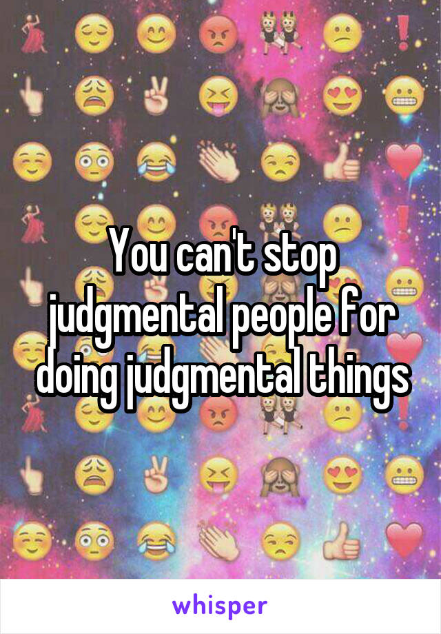 You can't stop judgmental people for doing judgmental things