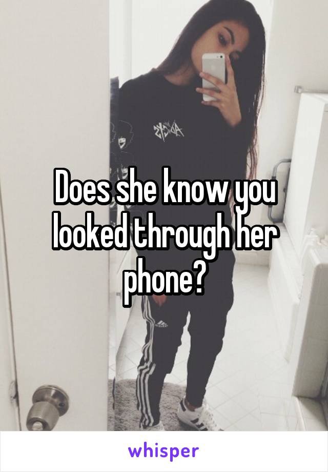 Does she know you looked through her phone?