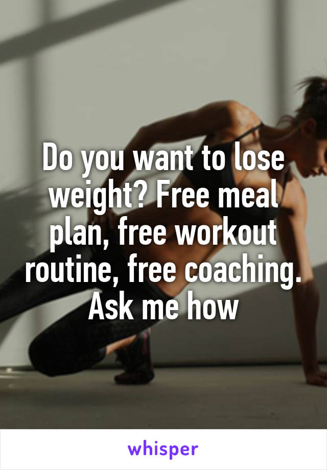 Do you want to lose weight? Free meal plan, free workout routine, free coaching. Ask me how