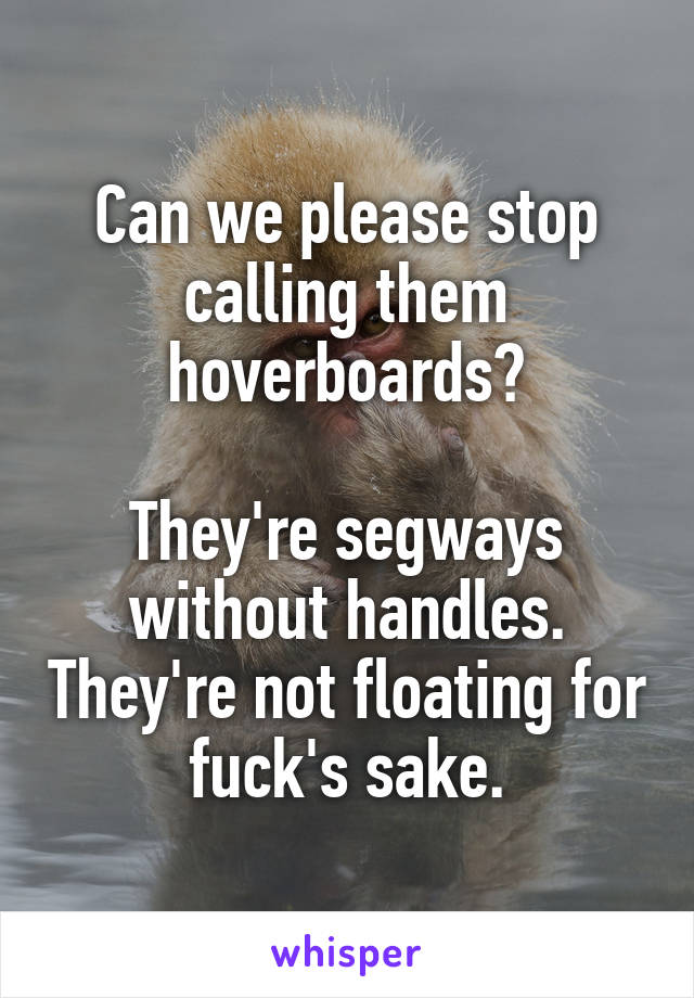 Can we please stop calling them hoverboards?

They're segways without handles. They're not floating for fuck's sake.