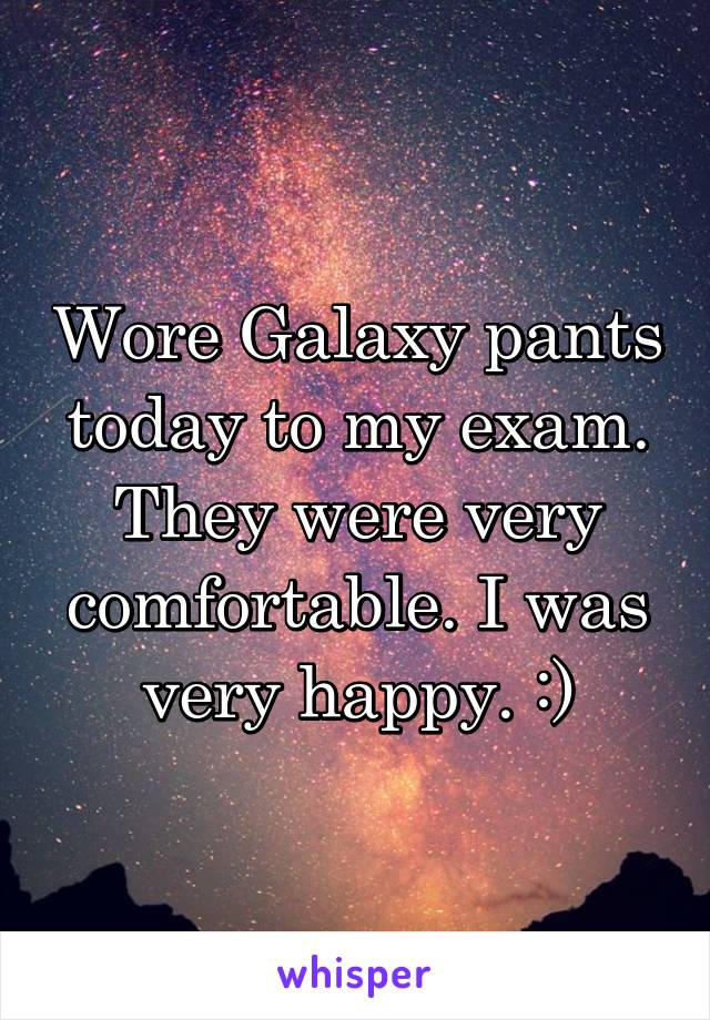 Wore Galaxy pants today to my exam. They were very comfortable. I was very happy. :)