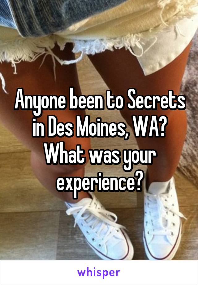 Anyone been to Secrets in Des Moines, WA? What was your experience?