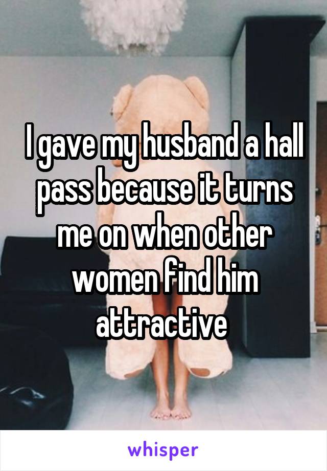 I gave my husband a hall pass because it turns me on when other women find him attractive 